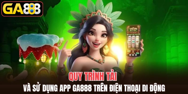 Quy trình tải và sử dụng app GA888 trên điện thoại di động