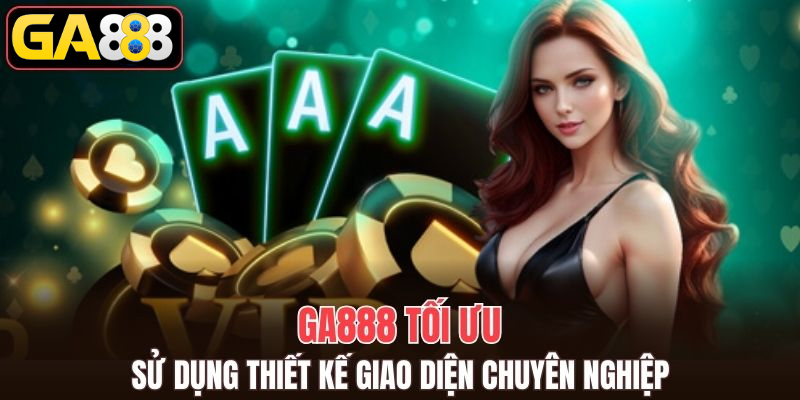 GA888 tối ưu, sử dụng thiết kế giao diện chuyên nghiệp